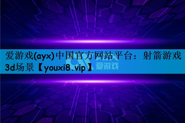 爱游戏(ayx)中国官方网站平台：射箭游戏3d场景