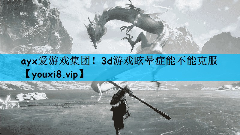 ayx爱游戏集团！3d游戏眩晕症能不能克服