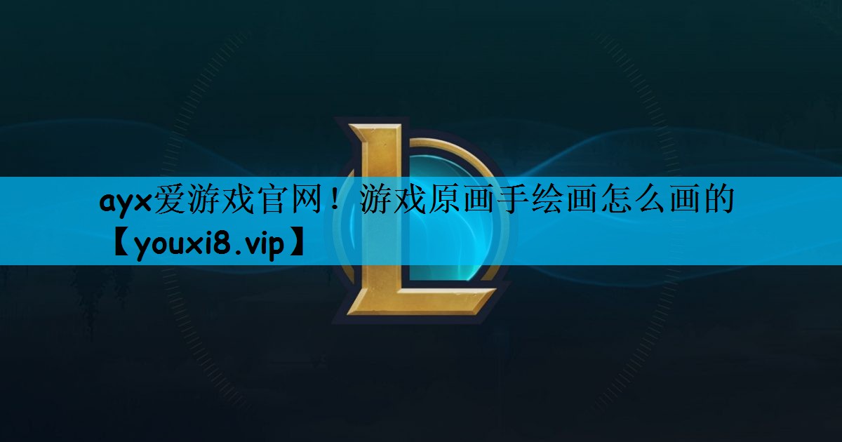 ayx爱游戏官网！游戏原画手绘画怎么画的