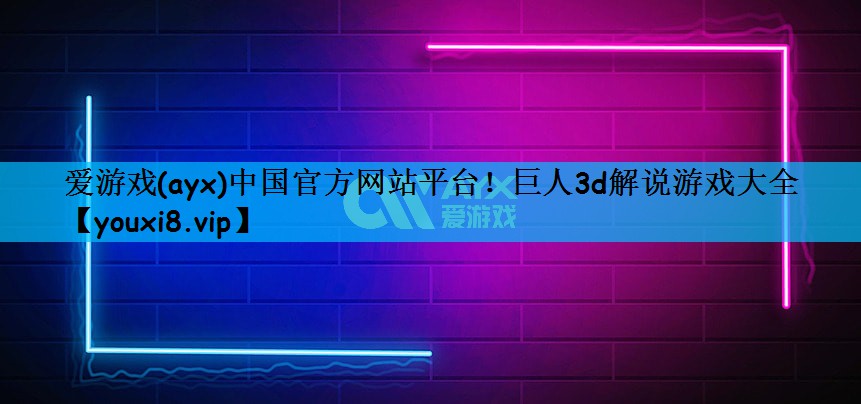 爱游戏(ayx)中国官方网站平台！巨人3d解说游戏大全