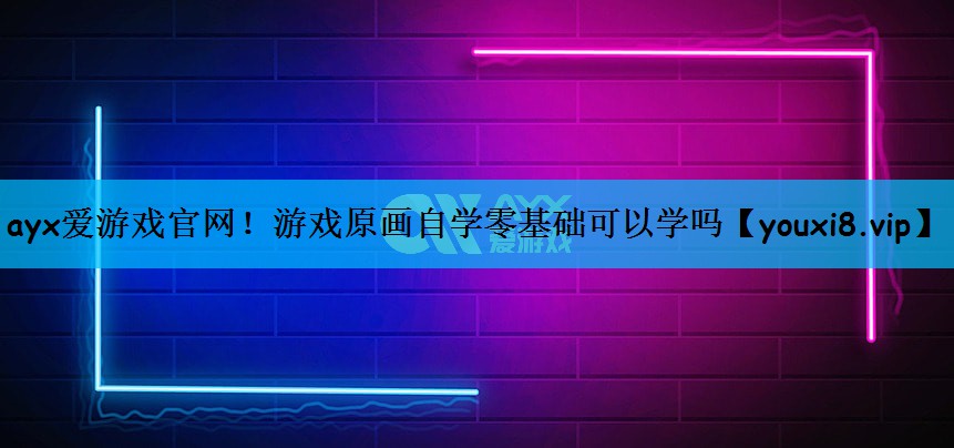 ayx爱游戏官网！游戏原画自学零基础可以学吗