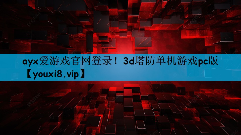 ayx爱游戏官网登录！3d塔防单机游戏pc版