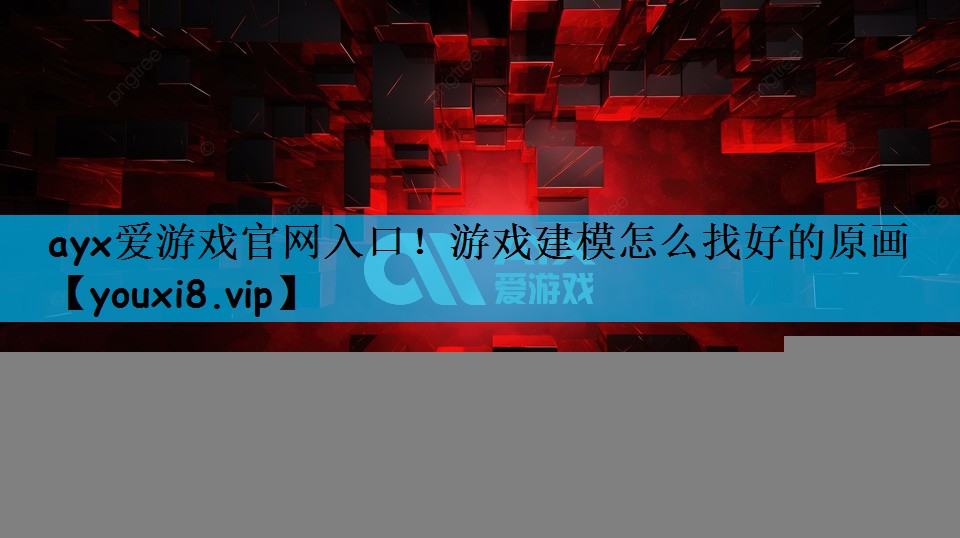 <strong>ayx爱游戏官网入口！游戏建模怎</strong>