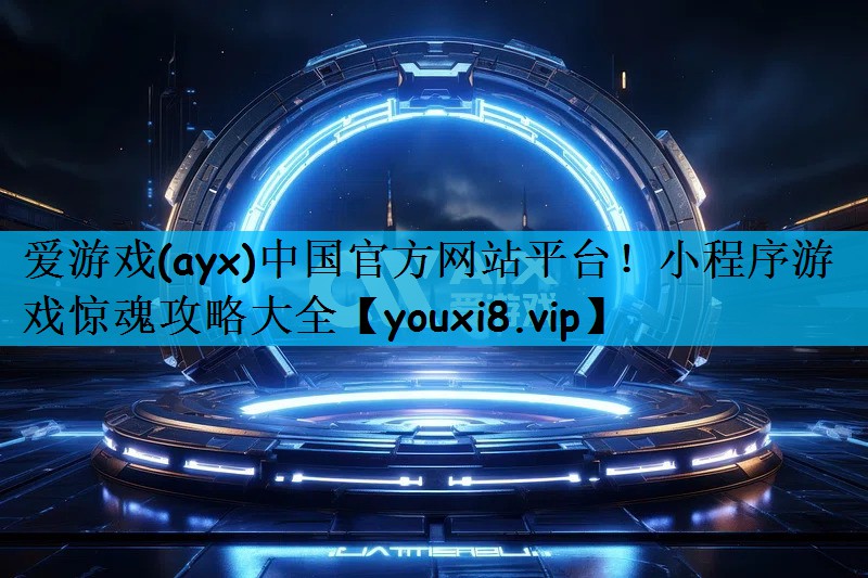 爱游戏(ayx)中国官方网站平台！小程序游戏惊魂攻略大全