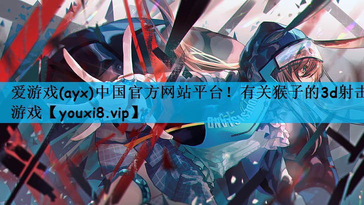 爱游戏(ayx)中国官方网站平台！有关猴子的3d射击游戏