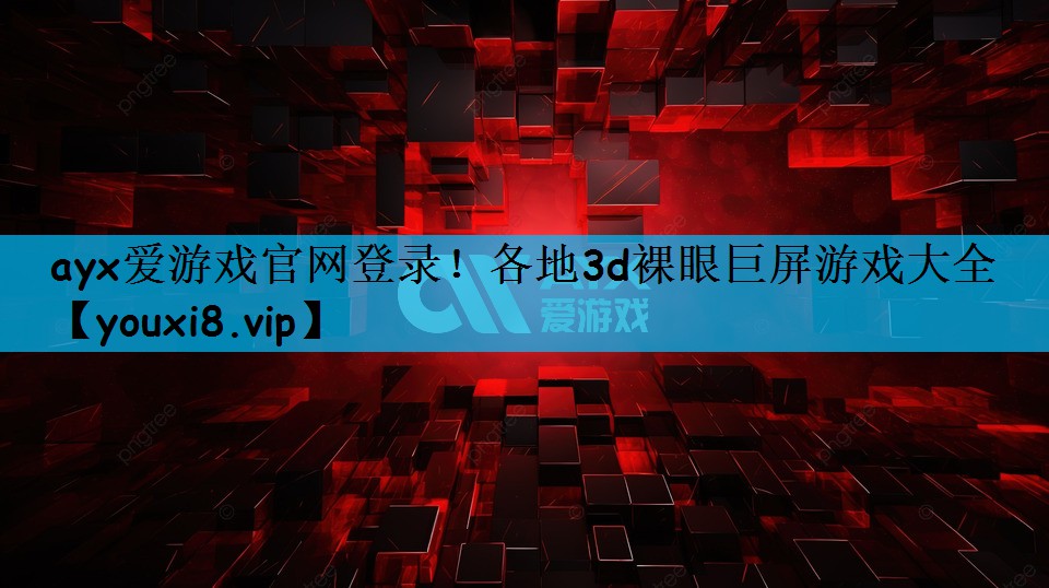 ayx爱游戏官网登录！各地3d裸眼巨屏游戏大全