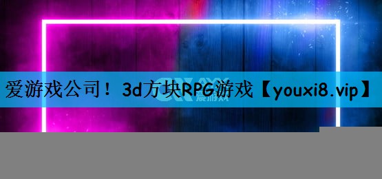 爱游戏公司！3d方块RPG游戏