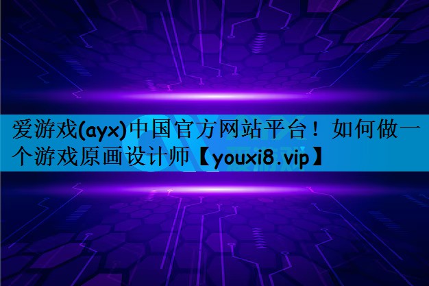 爱游戏(ayx)中国官方网站平台！如何做一个游戏原画设计师