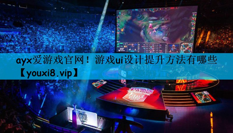 ayx爱游戏官网！游戏ui设计提升方法有哪些