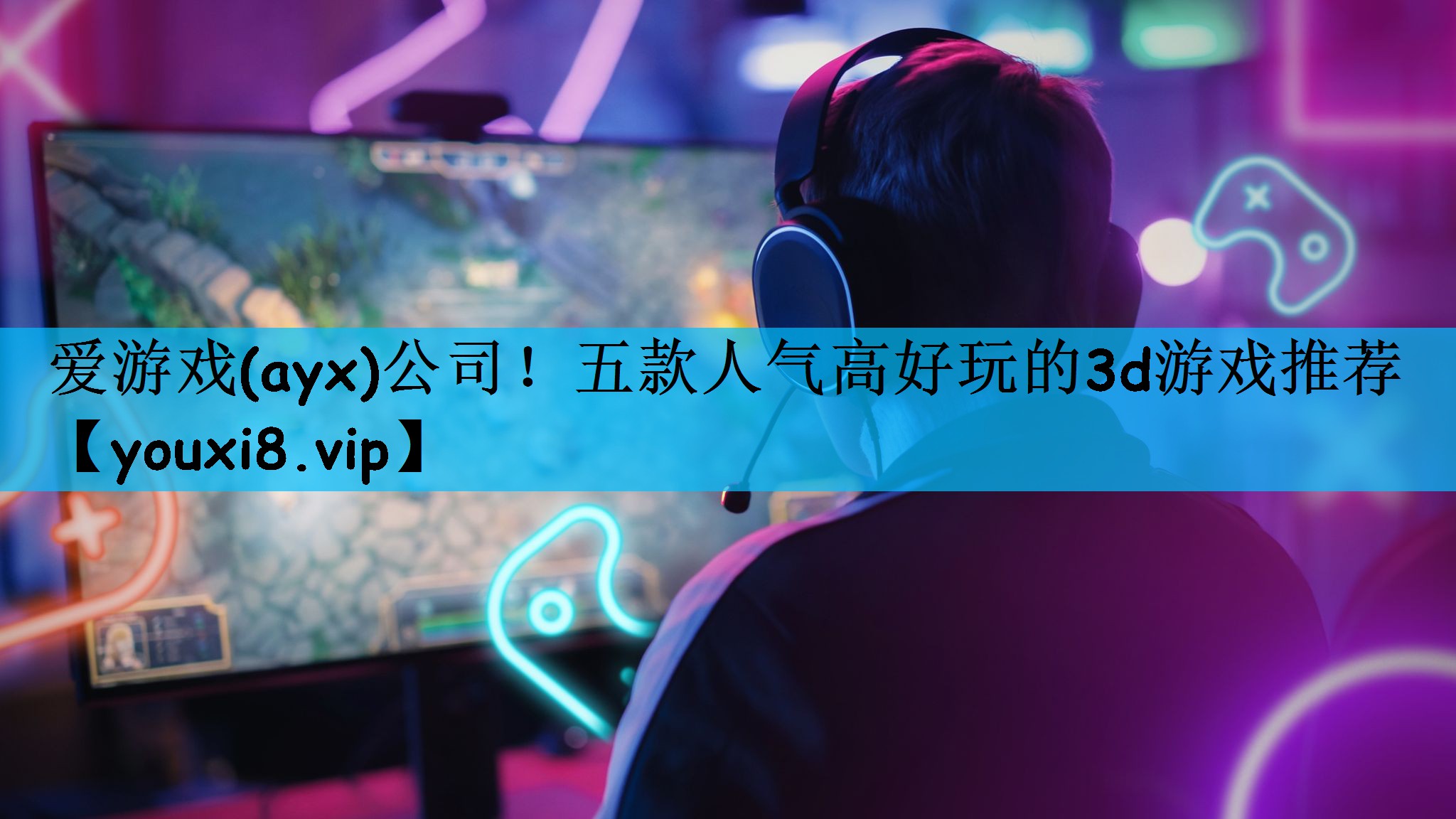 爱游戏(ayx)公司！五款人气高好玩的3d游戏推荐