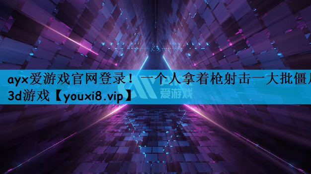 ayx爱游戏官网登录！一个人拿着枪射击一大批僵尸3d游戏