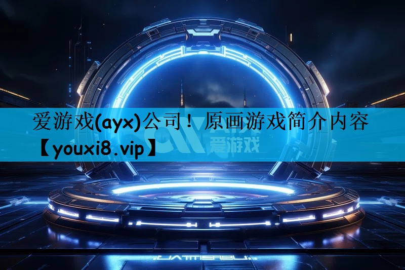 爱游戏(ayx)公司！原画游戏简介内容